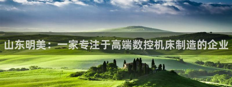 天辰娱乐分红:山东明美:一家专注于高端数控机床制造的企业