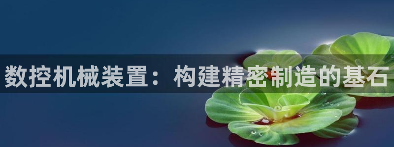 天辰娱乐平台:数控机械装置:构建精密制造的基石