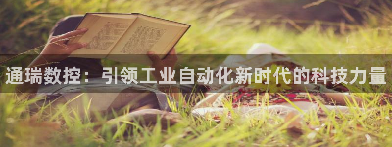 天辰娱乐网:通瑞数控:引领工业自动化新时代的科技力量